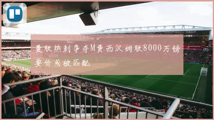 曼联热刺争夺M费西汉姆联8000万镑要价或被匹配
