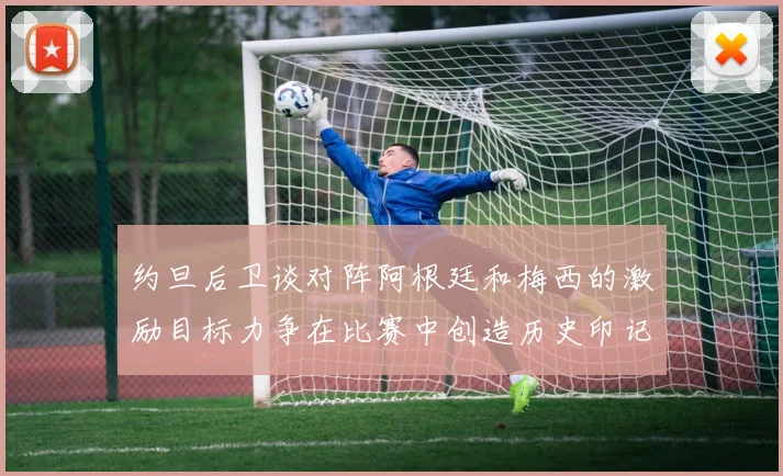 约旦后卫谈对阵阿根廷和梅西的激励目标力争在比赛中创造历史印记