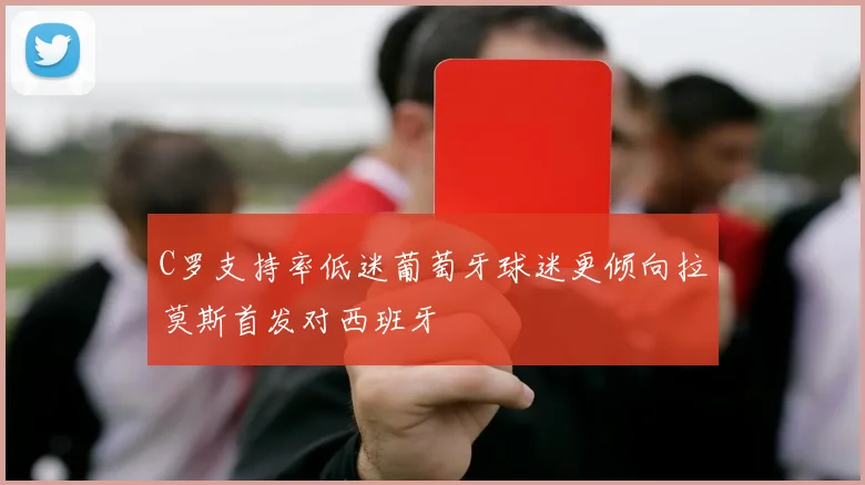 C罗支持率低迷葡萄牙球迷更倾向拉莫斯首发对西班牙